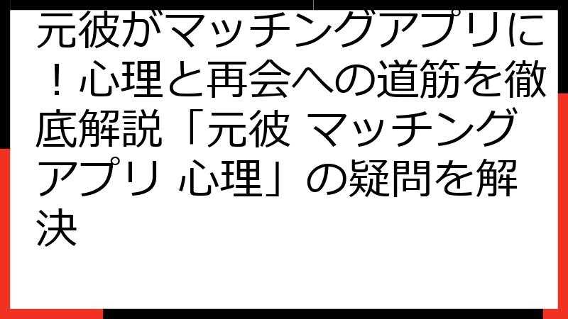 元彼がマッチングアプリに！心理と再会への道筋を徹底解説「元彼 マッチングアプリ 心理」の疑問を解決