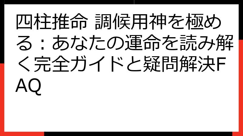 四柱推命 調候用神を極める：あなたの運命を読み解く完全ガイドと疑問解決FAQ