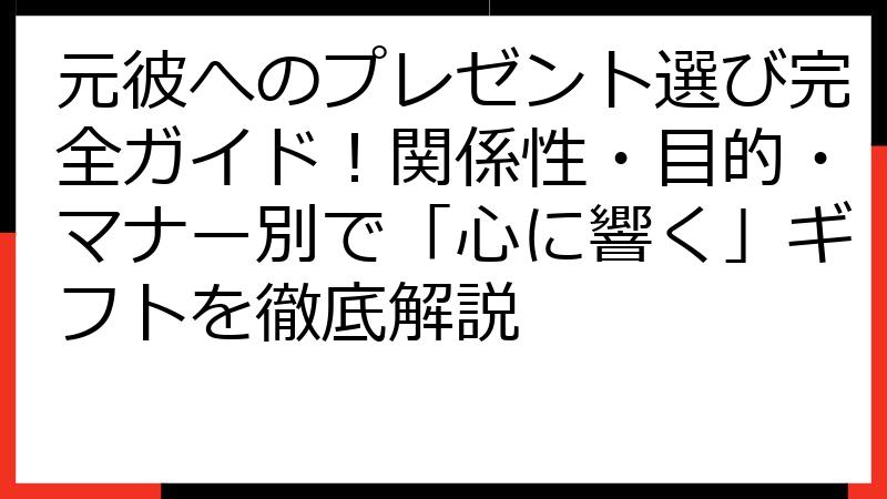 元彼へのプレゼント選び完全ガイド！関係性・目的・マナー別で「心に響く」ギフトを徹底解説