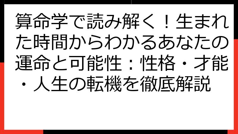 算命学で読み解く！生まれた時間からわかるあなたの運命と可能性：性格・才能・人生の転機を徹底解説