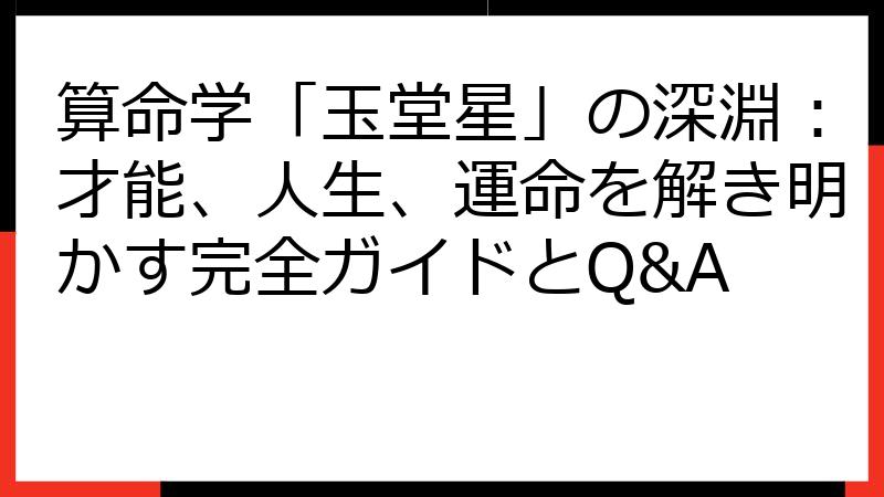 算命学「玉堂星」の深淵：才能、人生、運命を解き明かす完全ガイドとQ&A