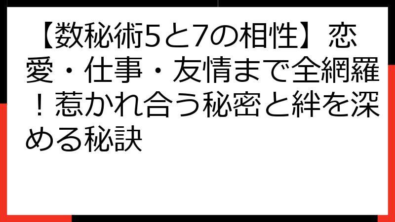 【数秘術5と7の相性】恋愛・仕事・友情まで全網羅！惹かれ合う秘密と絆を深める秘訣