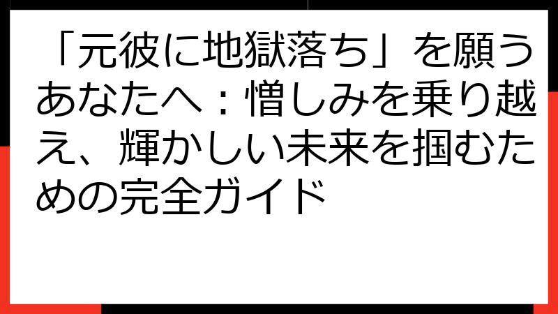 「元彼に地獄落ち」を願うあなたへ：憎しみを乗り越え、輝かしい未来を掴むための完全ガイド