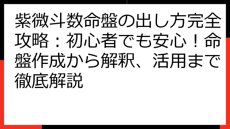 紫微斗数命盤の出し方完全攻略：初心者でも安心！命盤作成から解釈、活用まで徹底解説