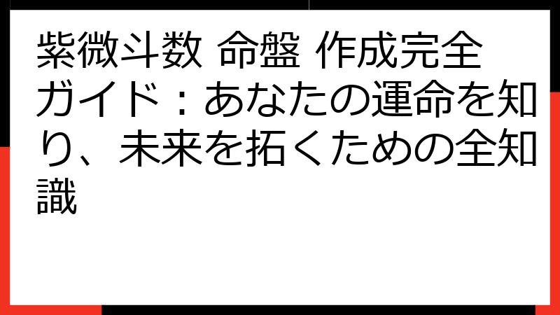紫微斗数 命盤 作成完全ガイド：あなたの運命を知り、未来を拓くための全知識