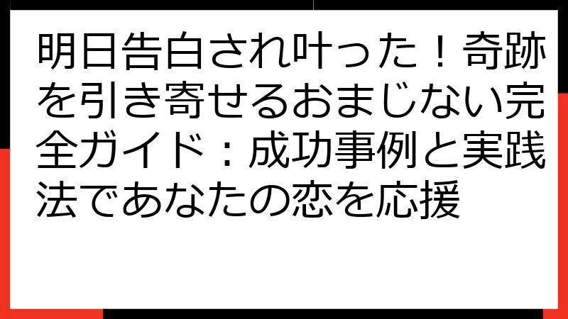 明日告白され叶った！奇跡を引き寄せるおまじない完全ガイド：成功事例と実践法であなたの恋を応援