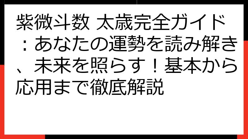 紫微斗数 太歳完全ガイド：あなたの運勢を読み解き、未来を照らす！基本から応用まで徹底解説