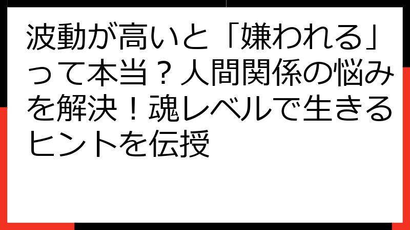 波動が高いと「嫌われる」って本当？人間関係の悩みを解決！魂レベルで生きるヒントを伝授
