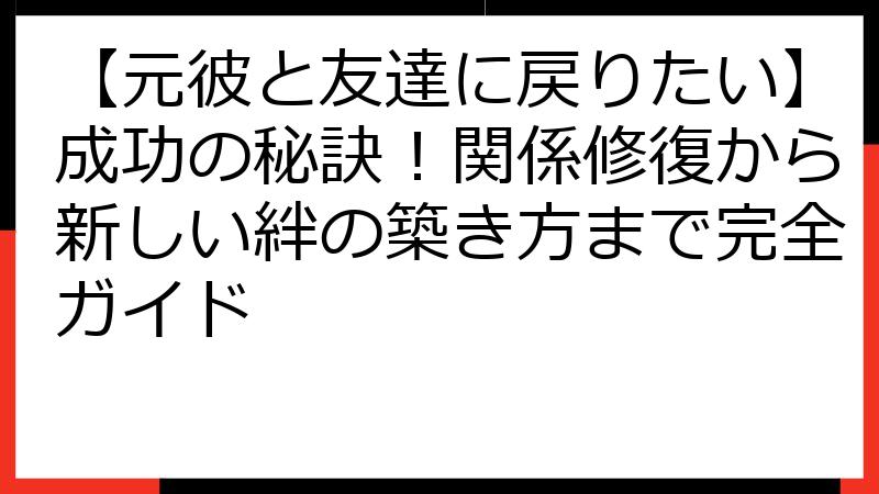 【元彼と友達に戻りたい】成功の秘訣！関係修復から新しい絆の築き方まで完全ガイド