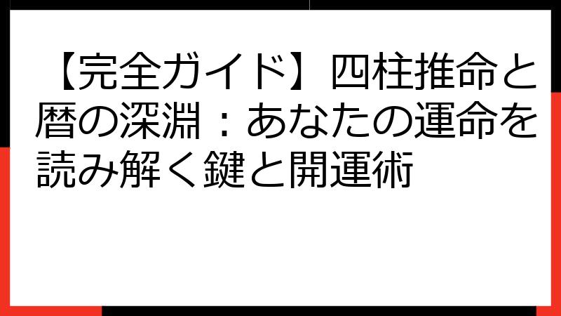 【完全ガイド】四柱推命と暦の深淵：あなたの運命を読み解く鍵と開運術