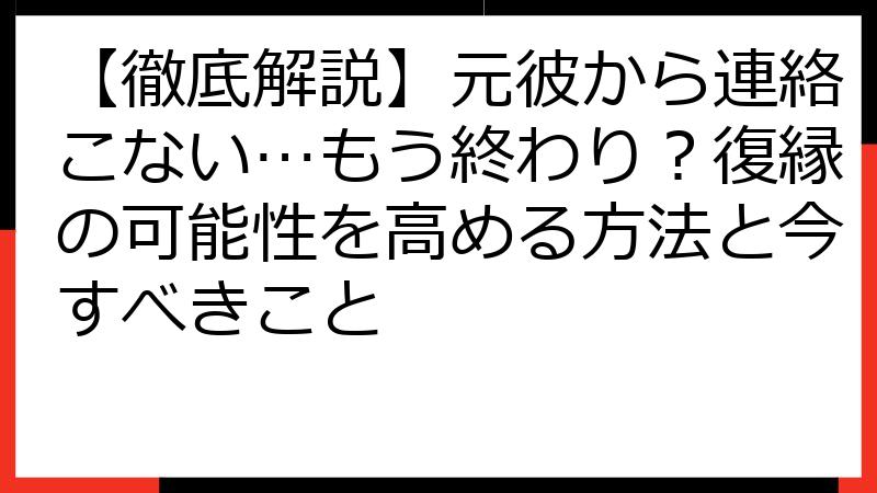 【徹底解説】元彼から連絡こない…もう終わり？復縁の可能性を高める方法と今すべきこと