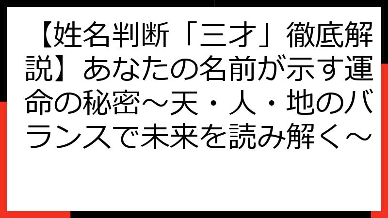 【姓名判断「三才」徹底解説】あなたの名前が示す運命の秘密～天・人・地のバランスで未来を読み解く～