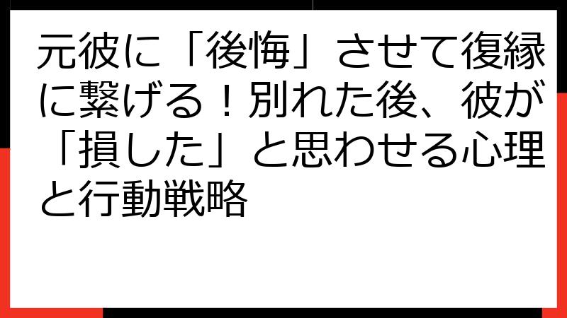 元彼に「後悔」させて復縁に繋げる！別れた後、彼が「損した」と思わせる心理と行動戦略