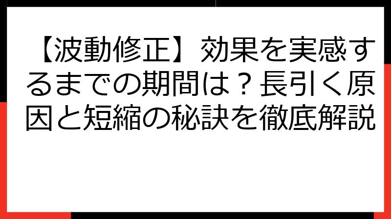 【波動修正】効果を実感するまでの期間は？長引く原因と短縮の秘訣を徹底解説