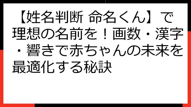 【姓名判断 命名くん】で理想の名前を！画数・漢字・響きで赤ちゃんの未来を最適化する秘訣