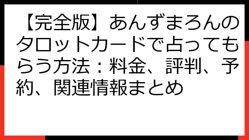 【完全版】あんずまろんのタロットカードで占ってもらう方法：料金、評判、予約、関連情報まとめ