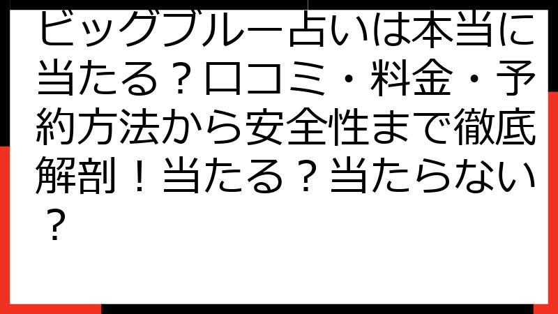 ビッグブルー占いは本当に当たる？口コミ・料金・予約方法から安全性まで徹底解剖！当たる？当たらない？