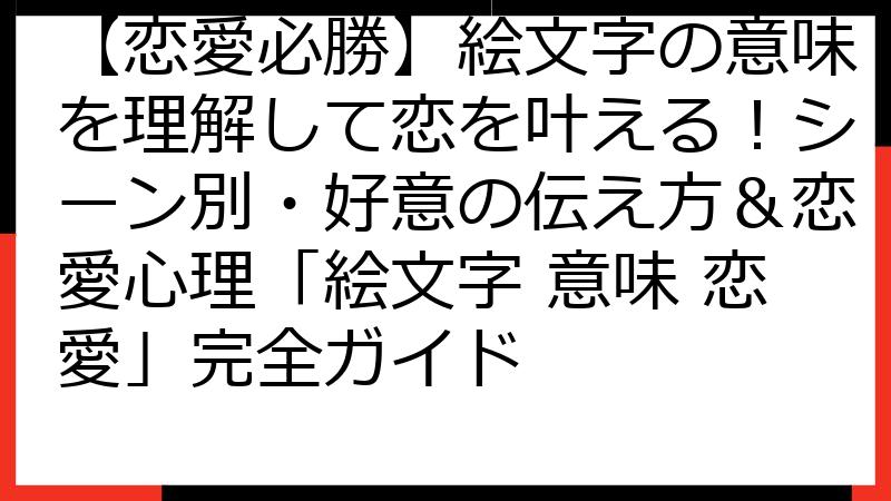 【恋愛必勝】絵文字の意味を理解して恋を叶える！シーン別・好意の伝え方＆恋愛心理「絵文字 意味 恋愛」完全ガイド