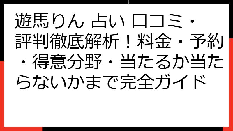 遊馬りん 占い 口コミ・評判徹底解析！料金・予約・得意分野・当たるか当たらないかまで完全ガイド