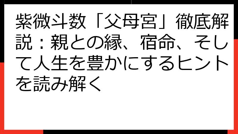 紫微斗数「父母宮」徹底解説：親との縁、宿命、そして人生を豊かにするヒントを読み解く