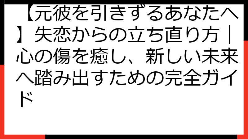 【元彼を引きずるあなたへ】失恋からの立ち直り方｜心の傷を癒し、新しい未来へ踏み出すための完全ガイド