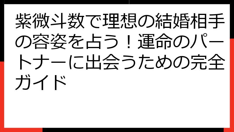 紫微斗数で理想の結婚相手の容姿を占う！運命のパートナーに出会うための完全ガイド