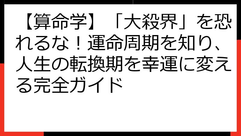 【算命学】「大殺界」を恐れるな！運命周期を知り、人生の転換期を幸運に変える完全ガイド