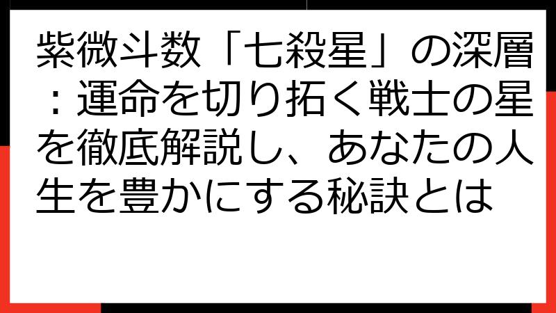 紫微斗数「七殺星」の深層：運命を切り拓く戦士の星を徹底解説し、あなたの人生を豊かにする秘訣とは