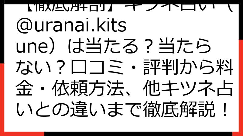 【徹底解剖】キツネ占い（@uranai.kitsune）は当たる？当たらない？口コミ・評判から料金・依頼方法、他キツネ占いとの違いまで徹底解説！