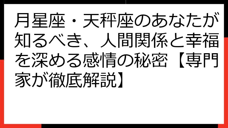 月星座・天秤座のあなたが知るべき、人間関係と幸福を深める感情の秘密【専門家が徹底解説】