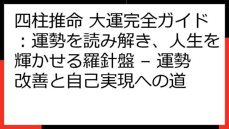 四柱推命 大運完全ガイド：運勢を読み解き、人生を輝かせる羅針盤 – 運勢改善と自己実現への道