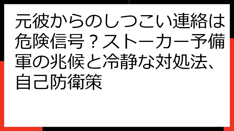 元彼からのしつこい連絡は危険信号？ストーカー予備軍の兆候と冷静な対処法、自己防衛策