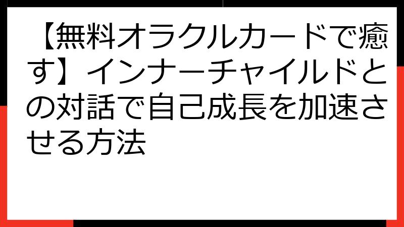【無料オラクルカードで癒す】インナーチャイルドとの対話で自己成長を加速させる方法