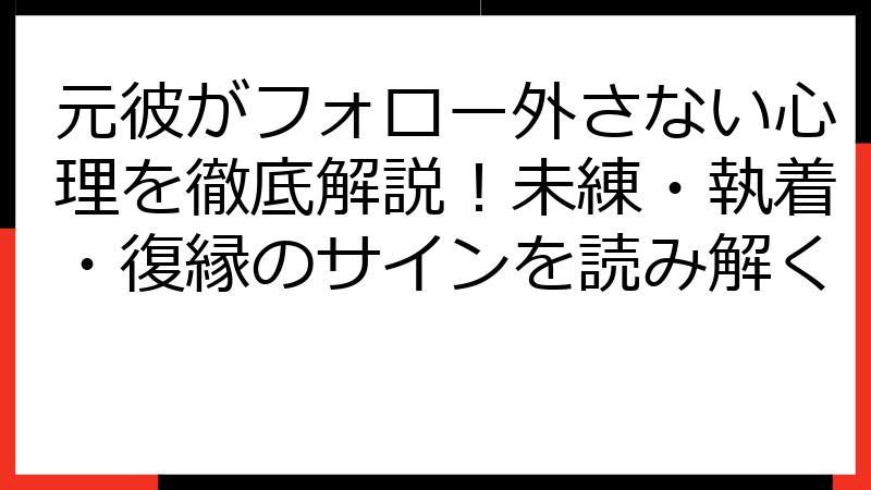 元彼がフォロー外さない心理を徹底解説！未練・執着・復縁のサインを読み解く