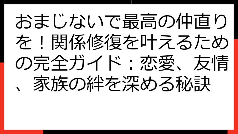 おまじないで最高の仲直りを！関係修復を叶えるための完全ガイド：恋愛、友情、家族の絆を深める秘訣