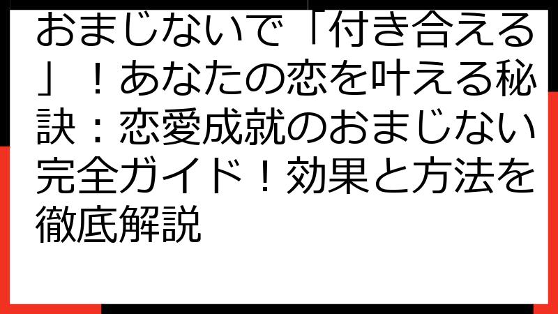 おまじないで「付き合える」！あなたの恋を叶える秘訣：恋愛成就のおまじない完全ガイド！効果と方法を徹底解説