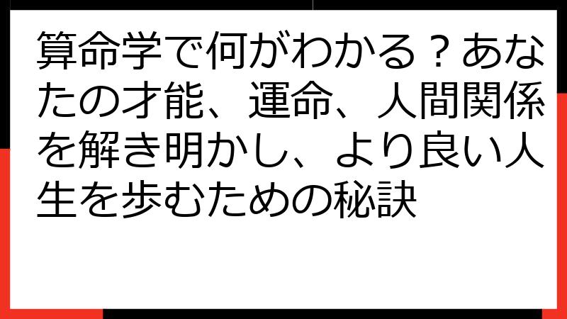 算命学で何がわかる？あなたの才能、運命、人間関係を解き明かし、より良い人生を歩むための秘訣