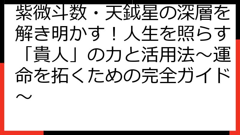 紫微斗数・天鉞星の深層を解き明かす！人生を照らす「貴人」の力と活用法～運命を拓くための完全ガイド～