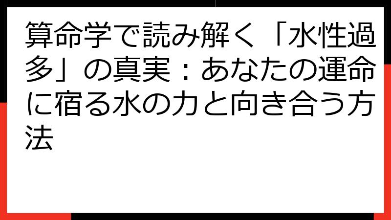 算命学で読み解く「水性過多」の真実：あなたの運命に宿る水の力と向き合う方法