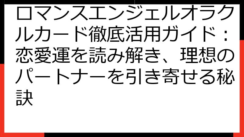 ロマンスエンジェルオラクルカード徹底活用ガイド：恋愛運を読み解き、理想のパートナーを引き寄せる秘訣