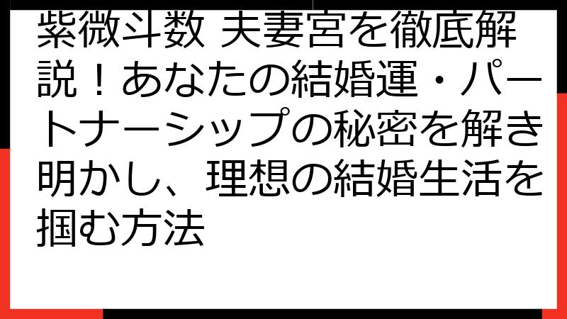 紫微斗数 夫妻宮を徹底解説！あなたの結婚運・パートナーシップの秘密を解き明かし、理想の結婚生活を掴む方法