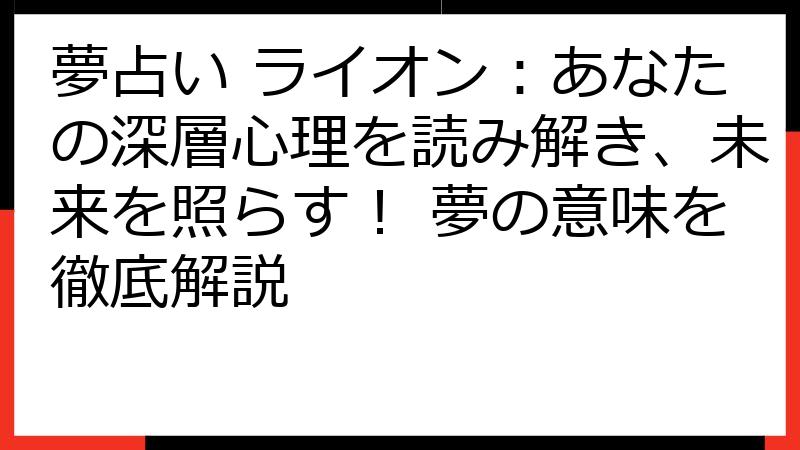 夢占い ライオン：あなたの深層心理を読み解き、未来を照らす！ 夢の意味を徹底解説