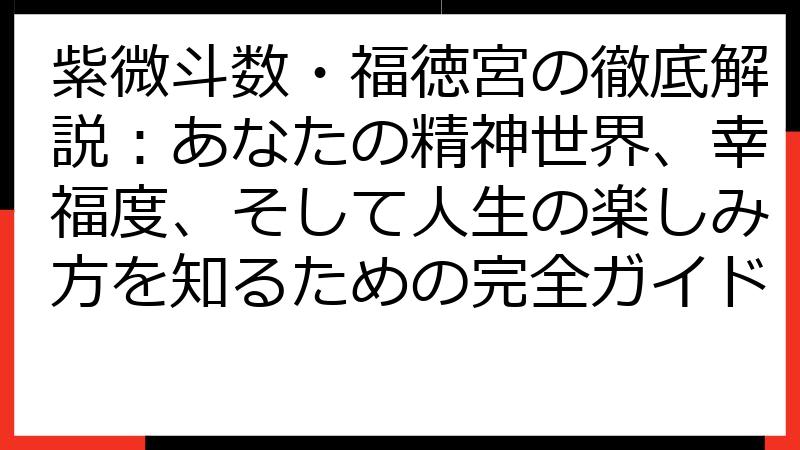 紫微斗数・福徳宮の徹底解説：あなたの精神世界、幸福度、そして人生の楽しみ方を知るための完全ガイド