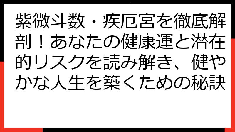 紫微斗数・疾厄宮を徹底解剖！あなたの健康運と潜在的リスクを読み解き、健やかな人生を築くための秘訣