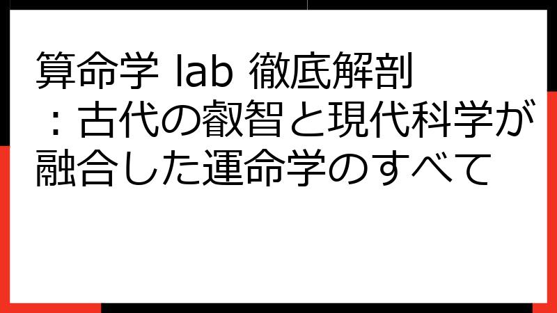 算命学 lab 徹底解剖：古代の叡智と現代科学が融合した運命学のすべて