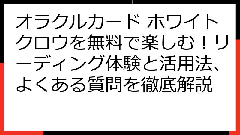 オラクルカード ホワイトクロウを無料で楽しむ！リーディング体験と活用法、よくある質問を徹底解説