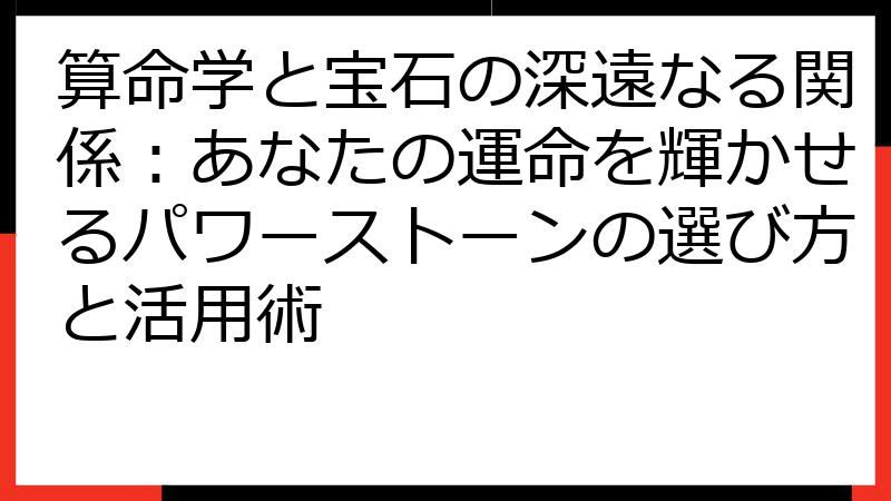算命学と宝石の深遠なる関係：あなたの運命を輝かせるパワーストーンの選び方と活用術