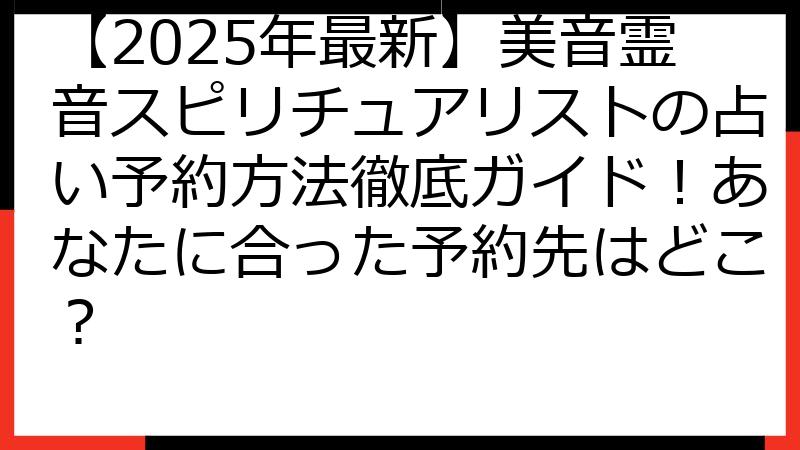 【2025年最新】美音霊音スピリチュアリストの占い予約方法徹底ガイド！あなたに合った予約先はどこ？