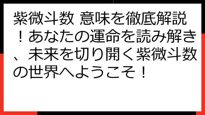 紫微斗数 意味を徹底解説！あなたの運命を読み解き、未来を切り開く紫微斗数の世界へようこそ！
