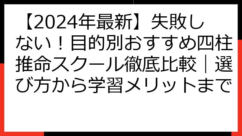 【2024年最新】失敗しない！目的別おすすめ四柱推命スクール徹底比較｜選び方から学習メリットまで